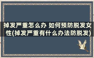 掉发严重怎么办 如何预防脱发女性(掉发严重有什么办法防脱发)